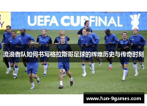 流浪者队如何书写格拉斯哥足球的辉煌历史与传奇时刻 流浪者队如何书写格拉斯哥足球的辉煌历史与传奇时刻