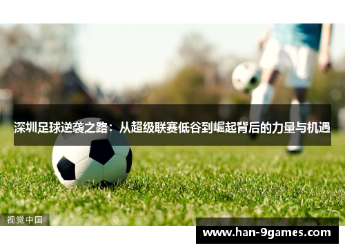 深圳足球逆袭之路:从超级联赛低谷到崛起背后的力量与机遇 深圳足球逆袭之路:从超级联赛低谷到崛起背后的力量与机遇