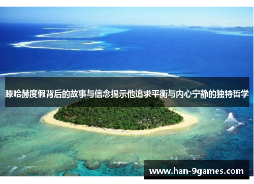 滕哈赫度假背后的故事与信念揭示他追求平衡与内心宁静的独特哲学 滕哈赫度假背后的故事与信念揭示他追求平衡与内心宁静的独特哲学