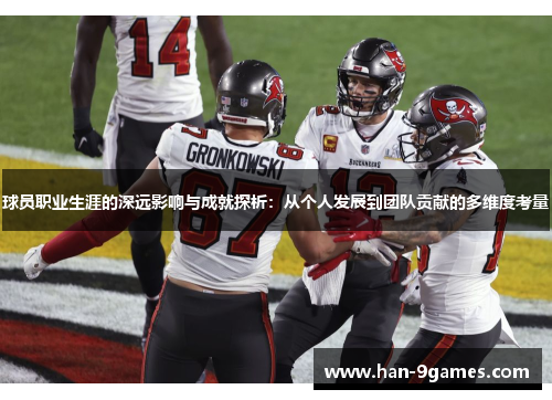 球员职业生涯的深远影响与成就探析:从个人发展到团队贡献的多维度考量 球员职业生涯的深远影响与成就探析:从个人发展到团队贡献的多维度考量