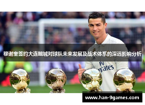 穆谢奎签约大连鲲城对球队未来发展及战术体系的深远影响分析 穆谢奎签约大连鲲城对球队未来发展及战术体系的深远影响分析