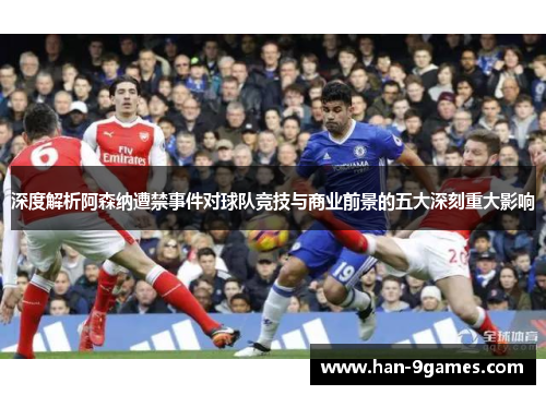 深度解析阿森纳遭禁事件对球队竞技与商业前景的五大深刻重大影响 深度解析阿森纳遭禁事件对球队竞技与商业前景的五大深刻重大影响