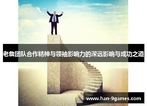 老詹团队合作精神与领袖影响力的深远影响与成功之道 老詹团队合作精神与领袖影响力的深远影响与成功之道