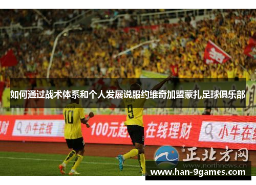 如何通过战术体系和个人发展说服约维奇加盟蒙扎足球俱乐部