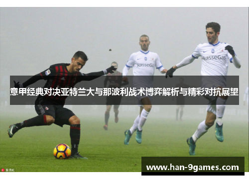 意甲经典对决亚特兰大与那波利战术博弈解析与精彩对抗展望