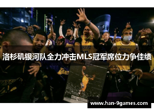 洛杉矶银河队全力冲击MLS冠军席位力争佳绩