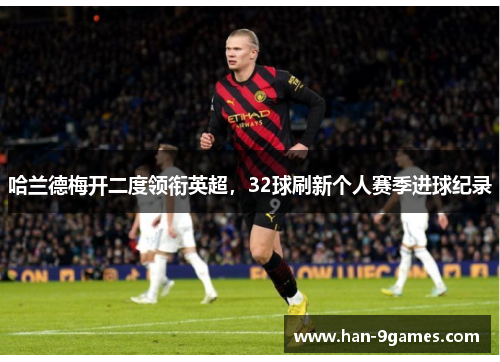 哈兰德梅开二度领衔英超，32球刷新个人赛季进球纪录