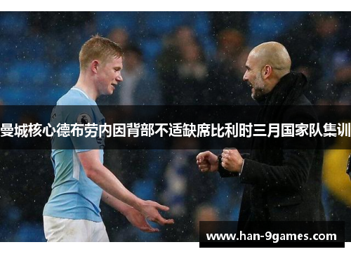 曼城核心德布劳内因背部不适缺席比利时三月国家队集训 曼城核心德布劳内因背部不适缺席比利时三月国家队集训