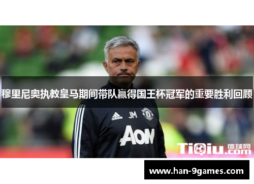 穆里尼奥执教皇马期间带队赢得国王杯冠军的重要胜利回顾