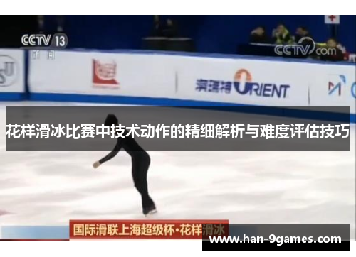 花样滑冰比赛中技术动作的精细解析与难度评估技巧