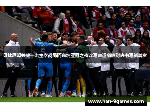 贝林厄姆关键一击主宰战局阿森纳亚冠之夜改写命运巅峰对决书写新篇章 贝林厄姆关键一击主宰战局阿森纳亚冠之夜改写命运巅峰对决书写新篇章