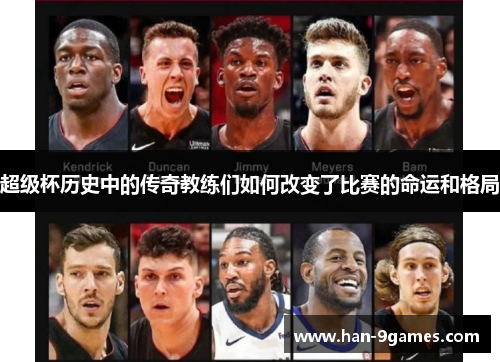 超级杯历史中的传奇教练们如何改变了比赛的命运和格局 超级杯历史中的传奇教练们如何改变了比赛的命运和格局
