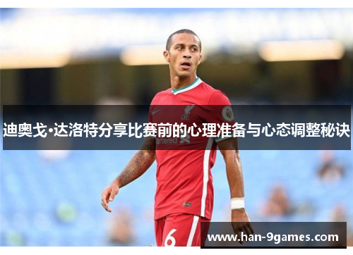 迪奥戈·达洛特分享比赛前的心理准备与心态调整秘诀 迪奥戈·达洛特分享比赛前的心理准备与心态调整秘诀