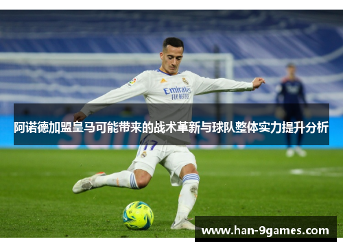阿诺德加盟皇马可能带来的战术革新与球队整体实力提升分析 阿诺德加盟皇马可能带来的战术革新与球队整体实力提升分析